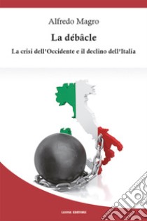 La débâcle: La crisi dell'Occidente e il declino dell'Italia. E-book. Formato EPUB ebook di Alfredo Magro