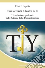 Tiy: la verità è dentro di teL&apos;evoluzione spiriturale delle Scienze della Comunicazione. E-book. Formato EPUB