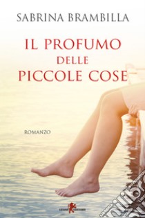 Il profumo delle piccole cose. E-book. Formato EPUB ebook di Sabrina Brambilla