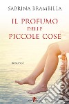 Il profumo delle piccole cose. E-book. Formato EPUB ebook di Sabrina Brambilla