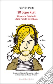 20 dopo Kurt20 anni e 20 dischi dalla morte di Cobain. E-book. Formato EPUB ebook di Patrick Poini