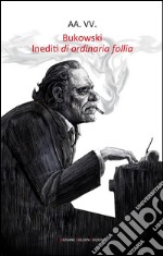 Bukowski. Inediti di ordinaria follia. E-book. Formato EPUB ebook