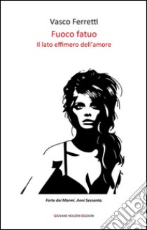 Fuoco fatuoIl lato effimero dell'amore. E-book. Formato EPUB ebook di Vasco Ferretti