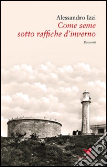 Come seme sotto raffiche d'inverno. E-book. Formato EPUB ebook di Alessandro Izzi