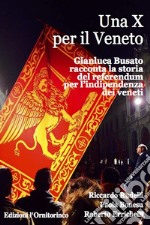 Una X per il Veneto: Gianluca Busato racconta la storia del referendum per l'indipendenza dei veneti. E-book. Formato EPUB ebook