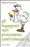 Gli ingegneri non procreano, costruiscono!. E-book. Formato EPUB ebook di Federico Bellucci