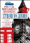Strano ma Londra: Come trasferirsi e vivere all’estero. E-book. Formato PDF ebook di Mattia Bernardo Bagnoli