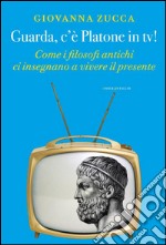 Guarda, c’è Platone in tv!: Come i filosofi antichi ci insegnano a vivere il presente. E-book. Formato EPUB ebook