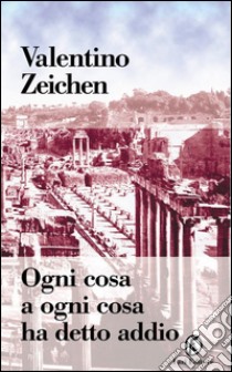 Ogni cosa a ogni cosa ha detto addio. E-book. Formato PDF ebook di Valentino Zeichen