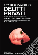 Delitti privati: Trent'anni di omicidi in famiglia: da Maso a Erika e Omar, dai Carretta a Tullio Brigida, dal piccolo Tommy alla strage di Erba. E-book. Formato EPUB ebook