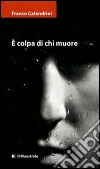 È colpa di chi muore. E-book. Formato EPUB ebook di Franco Calandrini