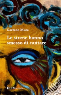 Le sirene hanno smesso di cantare. E-book. Formato EPUB ebook di Gaetano Mura