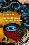 Le sirene hanno smesso di cantare. E-book. Formato EPUB ebook di Gaetano Mura