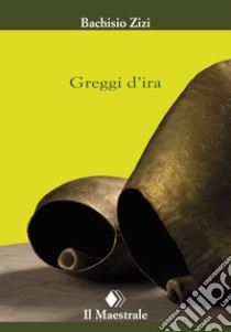 Greggi d'ira. E-book. Formato EPUB ebook di Bachisio Zizi