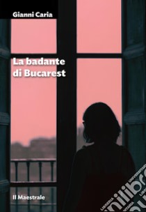 La badante di Bucarest. E-book. Formato EPUB ebook di Gianni Caria