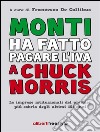 Monti ha fatto pagare l'IVA a Chuck Norris. Le imprese istituzionali del premier più sobrio degli ultimi 151 anni.. E-book. Formato EPUB ebook