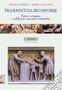 Frammenti da ricomporre: Futuro artigiano e sfide per una nuova mutualità. E-book. Formato EPUB ebook di Franco Fedele