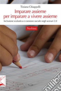 Imparare assieme per imparare a vivere assiemeInclusione scolastica e coesione sociale negli scenari 2.0. E-book. Formato EPUB ebook di Tiziana Chiappelli