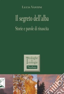 Il segreto dell'albaStorie e parole di rinascita. E-book. Formato EPUB ebook di Lucia Vantini