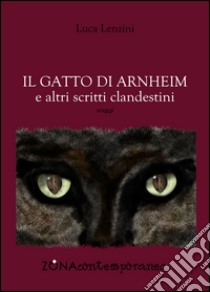 Il gatto di Arnheim e altri scritti clandestini. E-book. Formato PDF ebook di Luca Lenzini