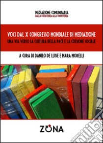 Voci dal X Congresso Mondiale di Mediazione:  una via verso la cultura della pace e la coesione sociale. E-book. Formato PDF ebook di Danilo De Luise