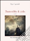 Basterebbe il cielo. E-book. Formato PDF ebook di Ugo Capezzali