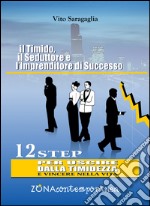 Il Timido, il Seduttore e l’Imprenditore di successo. 12 step per uscire dalla timidezza e vincere nella vita. E-book. Formato PDF ebook