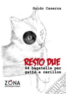 Resto due. 44 bagatelle per gatto e carillon. E-book. Formato EPUB ebook di Guido Caserza