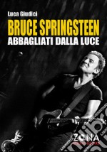 Bruce Springsteen. Abbagliati dalla luce. E-book. Formato EPUB ebook