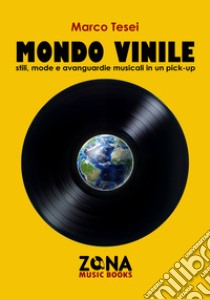 mondo vinile: Stili, mode e avanguardie musicali in un pick-up. E-book. Formato EPUB ebook di Marco Tesei