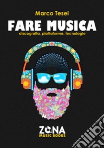 Fare musica: Discografia, piattaforme, tecnologie. E-book. Formato EPUB ebook di Marco Tesei