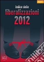 Indice delle liberalizzazioni 2012. E-book. Formato PDF ebook