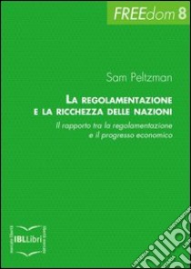 La regolamentazione e la ricchezza delle nazioni. Il rapporto tra la regolamentazione e il progresso economico. E-book. Formato EPUB ebook di Sam Peltzman