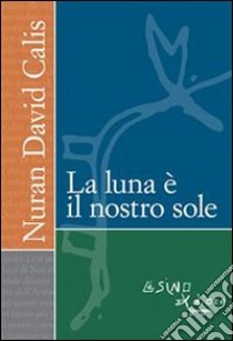 La luna è il nostro sole. E-book. Formato PDF ebook di Nuran D. Calis