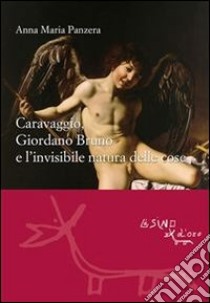 Caravaggio, Giordano Bruno e l'invisibile natura delle cose. E-book. Formato EPUB ebook di Anna M. Panzera