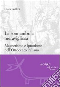 La sonnambula meravigliosa. Magnetismo e ipnotismo nell'Ottocento italiano. E-book. Formato PDF ebook di Clara Gallini