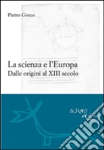 La scienza e l'Europa:  Dalle origini al XIII secolo. E-book. Formato EPUB ebook