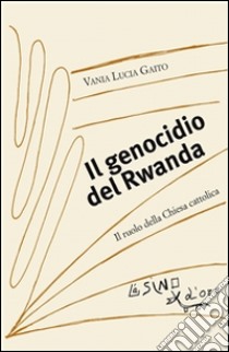 Il genocidio del Rwanda: Il ruolo della Chiesa cattolica. E-book. Formato PDF ebook di Vania Lucia Gaito