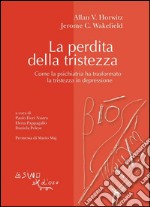 La perdita della tristezzaCome la psichiatria ha trasformato la tristezza in depressione. E-book. Formato EPUB ebook