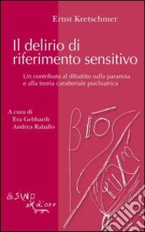 Il delirio di riferimento sensitivo. Un contributo al dibattito sulla paranoia e alla teoria psichiatrica. E-book. Formato PDF ebook di Ernst Kretschmer