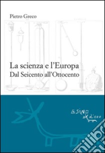 La scienza e l'EuropaDal Seicento all'Ottocento. E-book. Formato PDF ebook di Pietro Greco