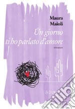 Un giorno ti ho parlato d'amore. E-book. Formato EPUB ebook