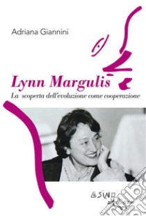 Lynn MargulisLa scoperta dell'evoluzione come cooperazioe. E-book. Formato EPUB ebook di Adriana Giannini