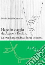Hegel in viaggio da Atene a Berlino. La crisi di ipocondria e la sua soluzione. E-book. Formato EPUB