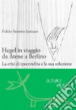 Hegel in viaggio da Atene a Berlino. La crisi di ipocondria e la sua soluzione. E-book. Formato EPUB ebook