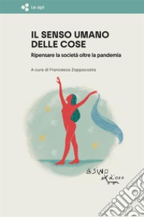 Il senso umano delle coseRipensare la società oltre la pandemia. E-book. Formato EPUB ebook di a cura di Francesca Zappacosta