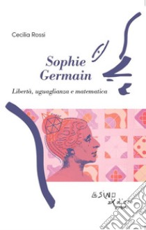 Sophie GermainLibertà, uguaglianza e matematica. E-book. Formato EPUB ebook di Cecilia Rossi