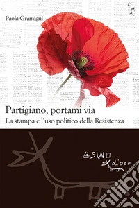 Partigiano, portami viaLa stampa e l'uso politico della Resistenza. E-book. Formato EPUB ebook