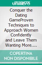 Conquer the Dating GameProven Techniques to Approach Women Confidently and Leave Them Wanting More. E-book. Formato EPUB ebook