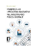 Fabbrica 4.0: i processi innovativi nel Multiverso fisico-digitale. E-book. Formato PDF ebook di Mauro Lombardi